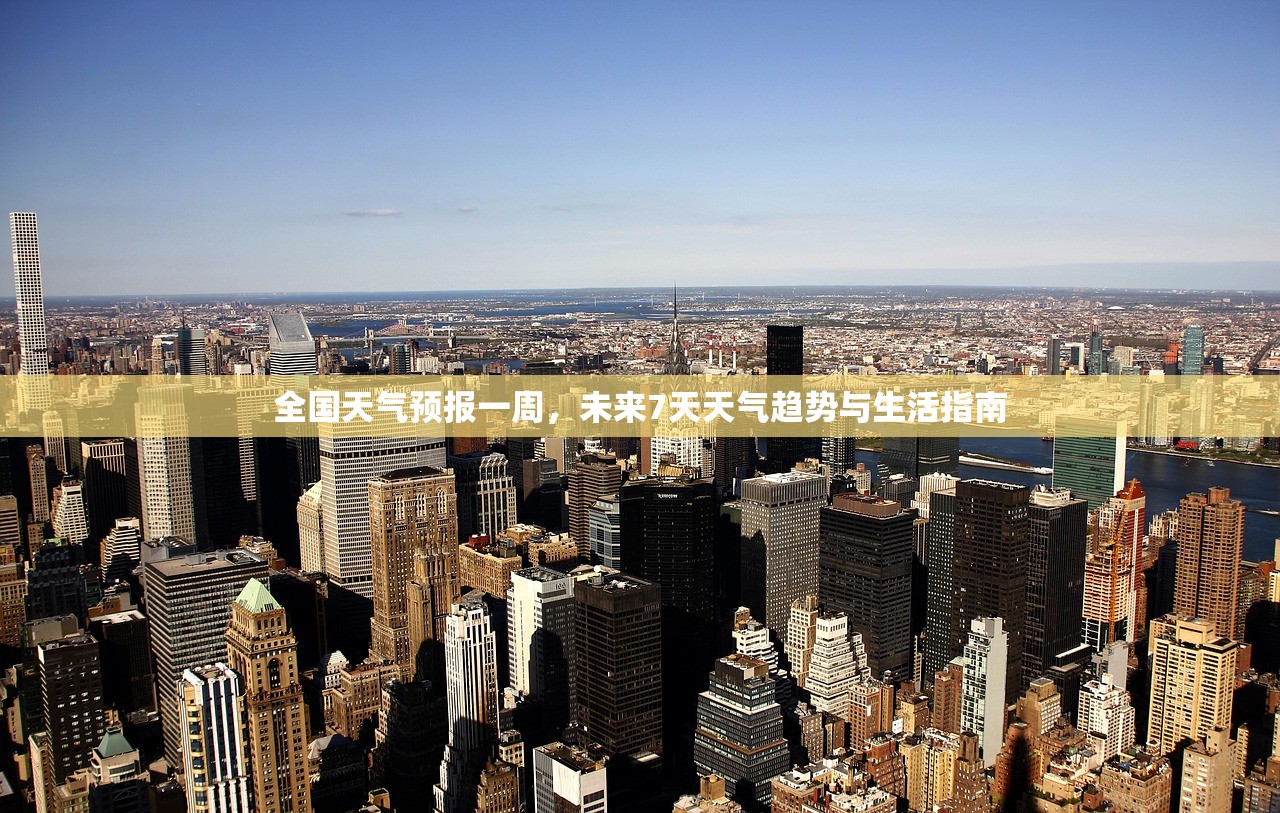 全国天气预报一周，未来7天天气趋势与生活指南