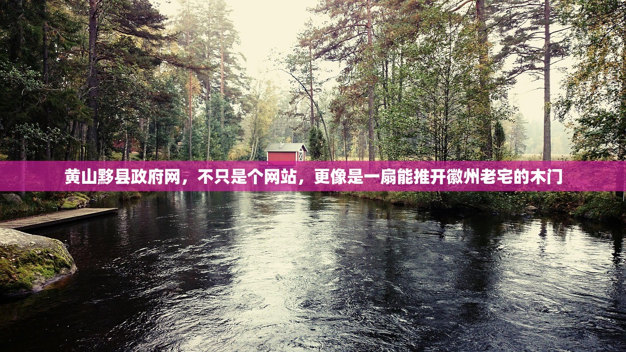 黄山黟县政府网，不只是个网站，更像是一扇能推开徽州老宅的木门