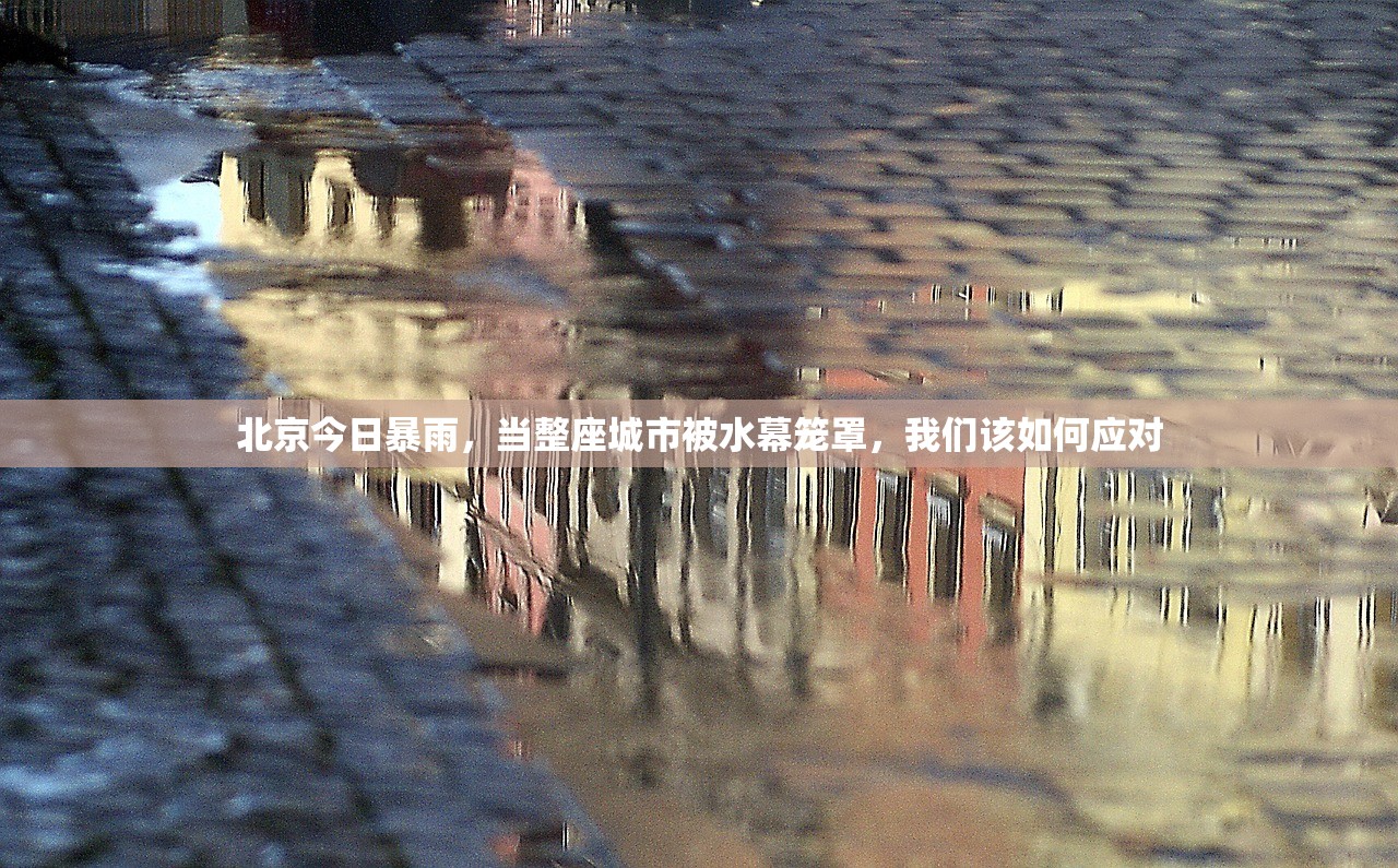 北京今日暴雨，当整座城市被水幕笼罩，我们该如何应对