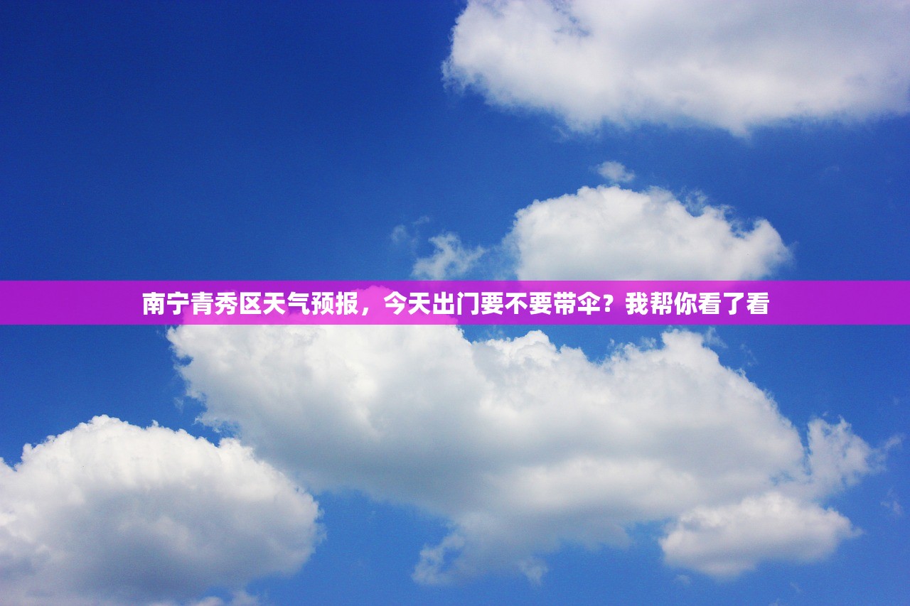 南宁青秀区天气预报，今天出门要不要带伞？我帮你看了看