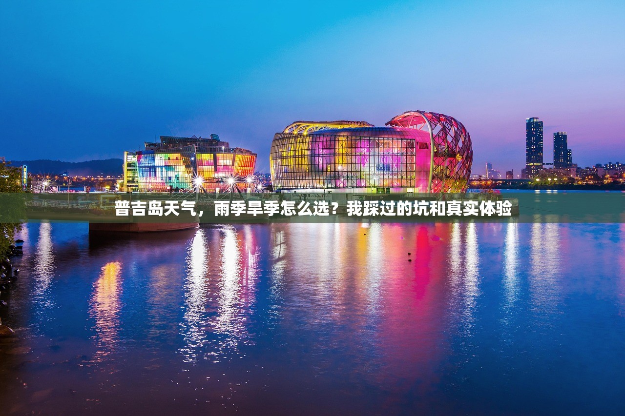 普吉岛天气，雨季旱季怎么选？我踩过的坑和真实体验