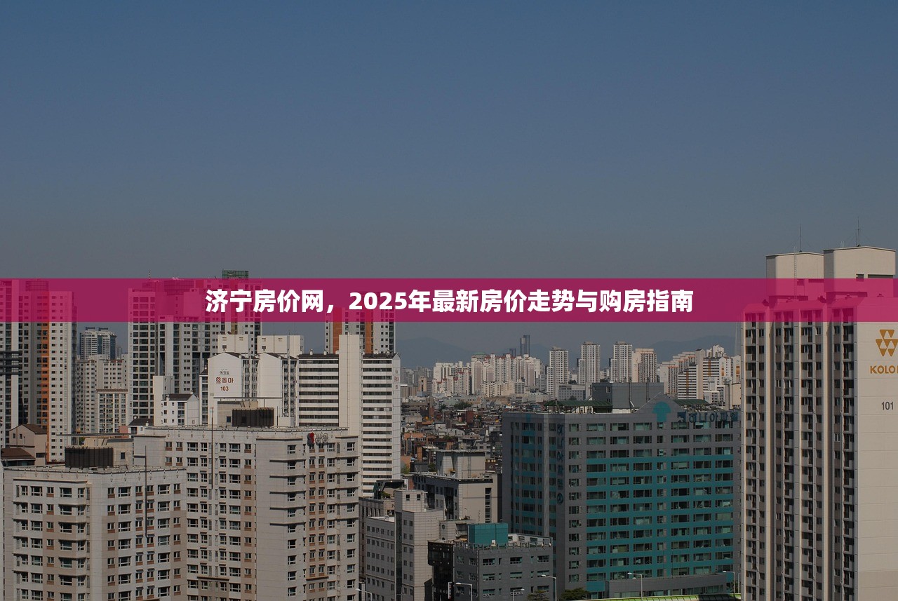 济宁房价网，2025年最新房价走势与购房指南