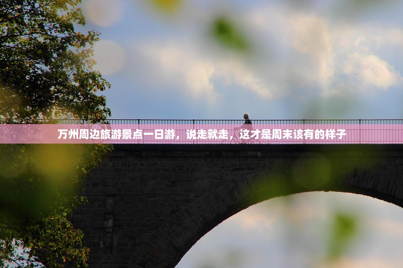 万州周边旅游景点一日游，说走就走，这才是周末该有的样子
