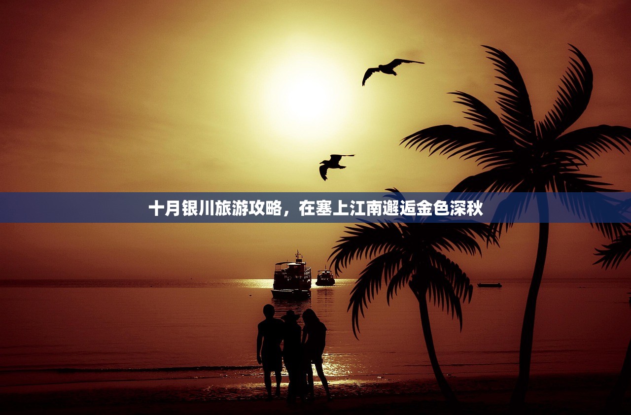 十月银川旅游攻略，在塞上江南邂逅金色深秋