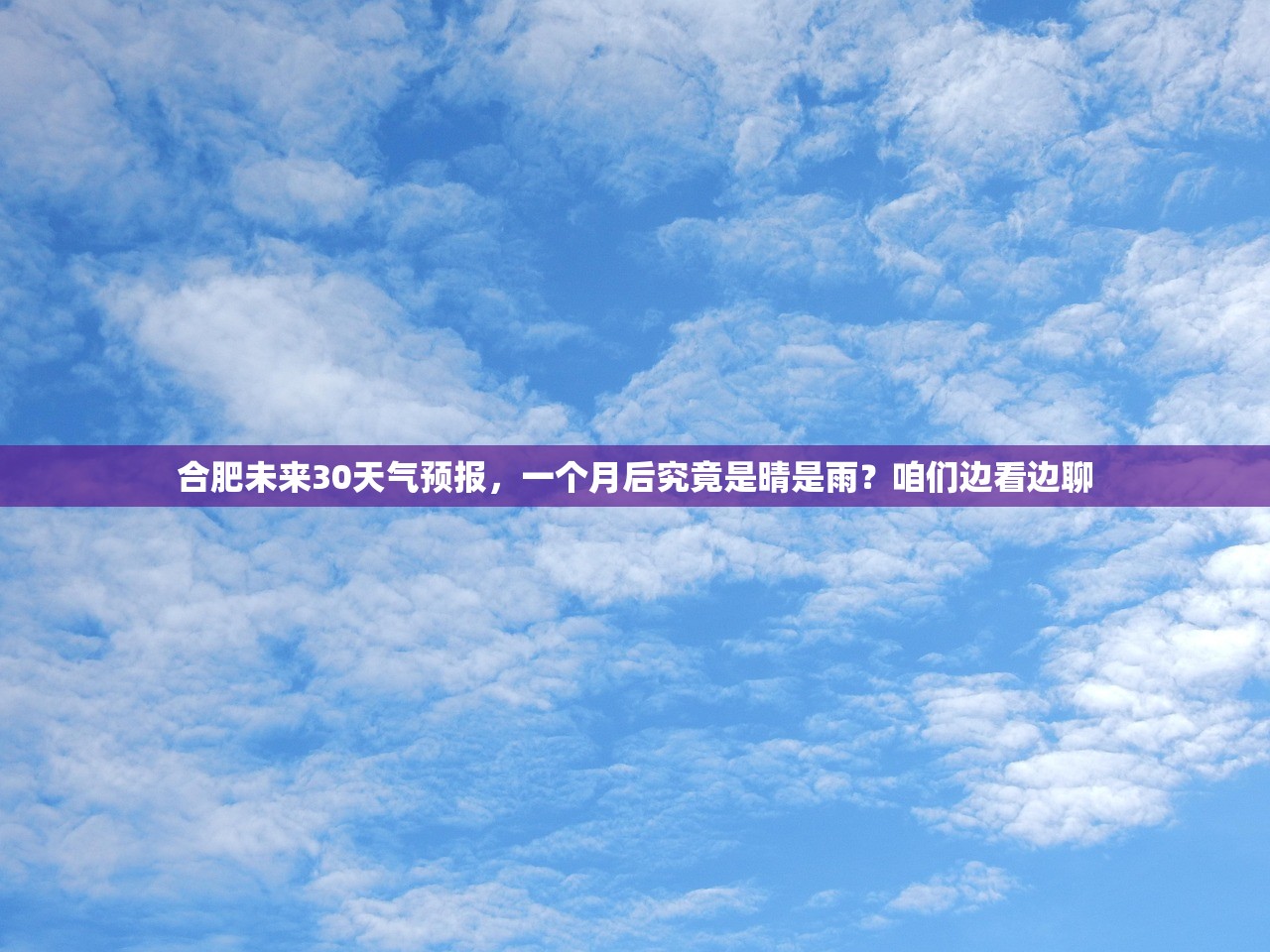 合肥未来30天气预报,一个月后究竟是晴是雨?咱们边看边聊 合肥未来30天气预报,一个月后究竟是晴是雨?咱们边看边聊
