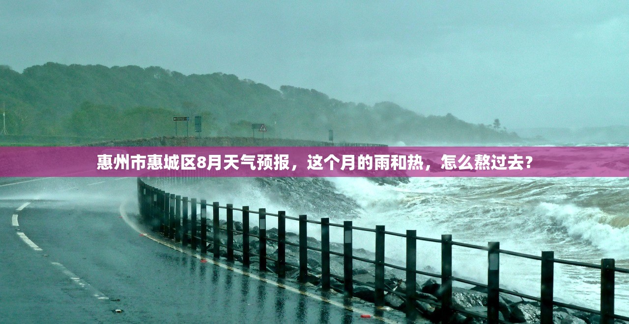 惠州市惠城区8月天气预报,这个月的雨和热,怎么熬过去? 惠州市惠城区8月天气预报,这个月的雨和热,怎么熬过去?