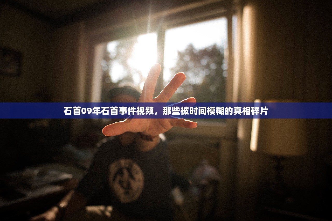 石首09年石首事件视频，那些被时间模糊的真相碎片