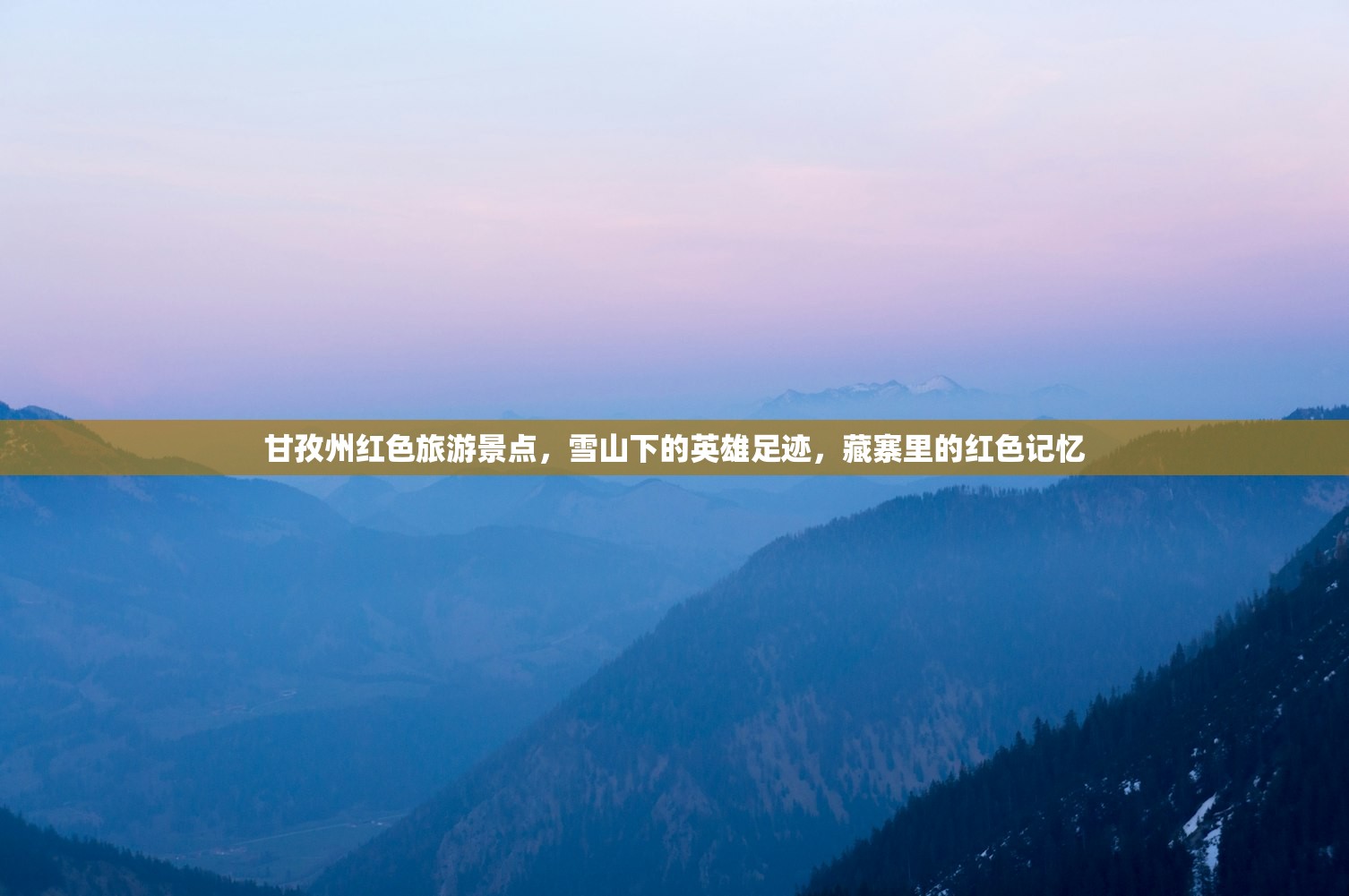 甘孜州红色旅游景点,雪山下的英雄足迹,藏寨里的红色记忆 甘孜州红色旅游景点,雪山下的英雄足迹,藏寨里的红色记忆