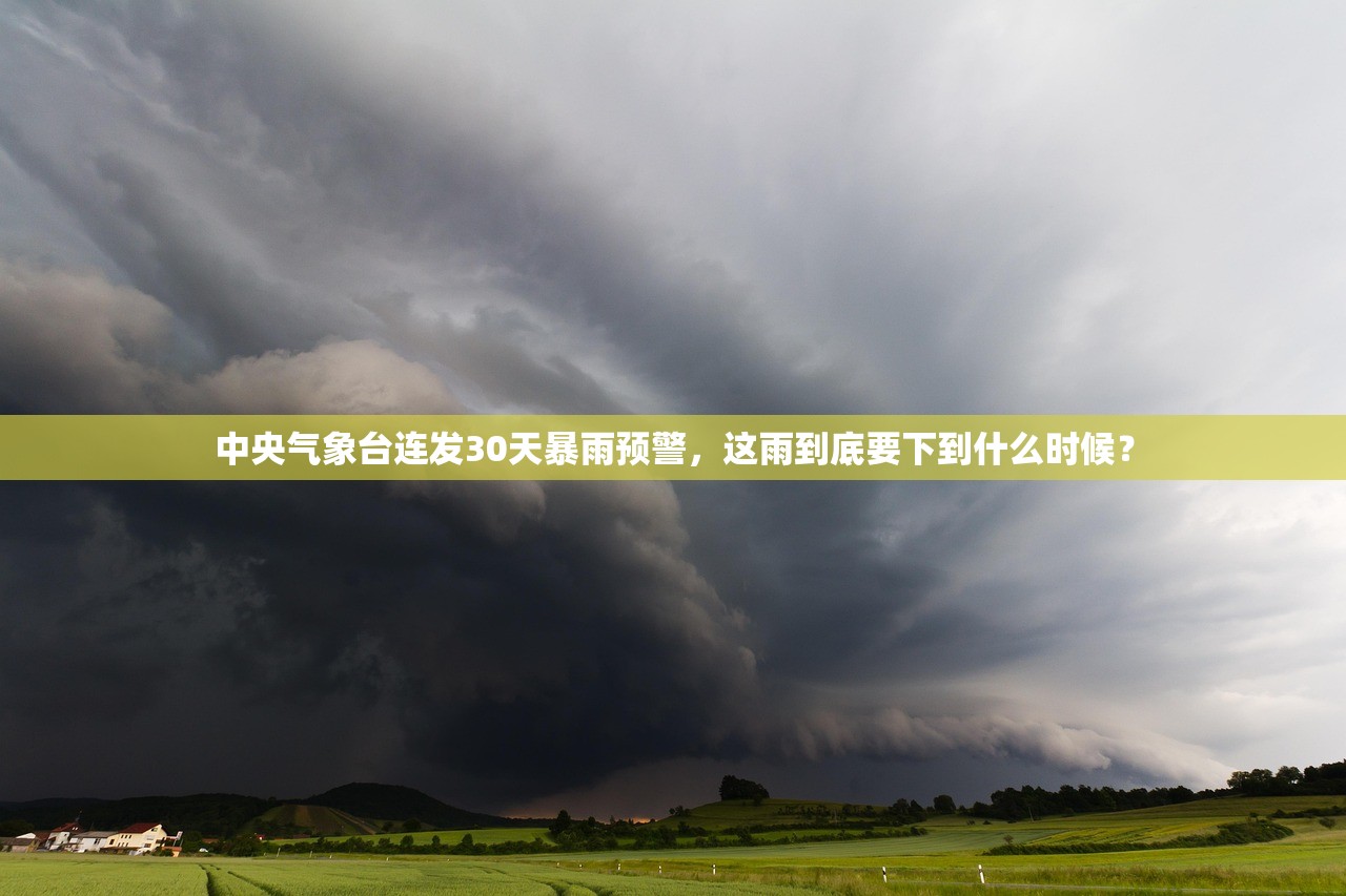 中央气象台连发30天暴雨预警，这雨到底要下到什么时候？